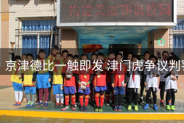 京津德比一触即发 津门虎争议判罚后剑指复仇之战