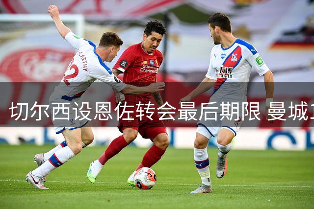 切尔西设恩佐转会最后期限 曼城1.2亿英镑报价未达将交易告吹