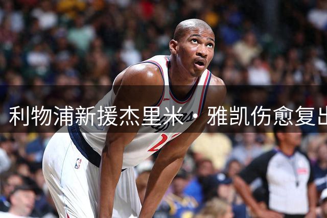 利物浦新援杰里米·雅凯伤愈复出倒计时 主帅表态下周日迎首秀