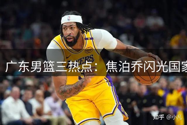 广东男篮三热点：焦泊乔闪光国家队 胡明轩状态低迷 萨姆纳续约存疑