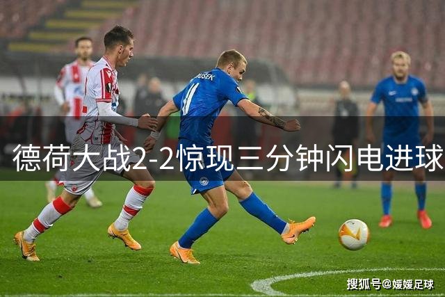 德荷大战2-2惊现三分钟闪电进球 昂达夫国家队首秀建功