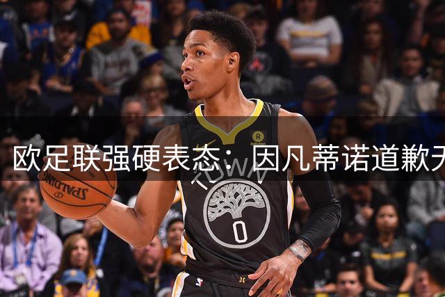 欧足联强硬表态：因凡蒂诺道歉无法化解与国际足联矛盾